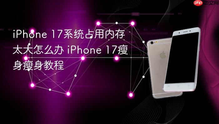 iphone 17系统占用内存太大怎么办 iphone 17瘦身瘦身教程
