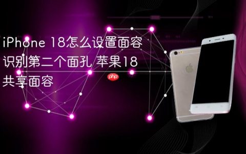 iPhone 18怎么设置面容识别第二个面孔 苹果18共享面容