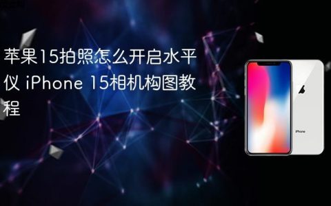 苹果15拍照怎么开启水平仪 iPhone 15相机构图教程