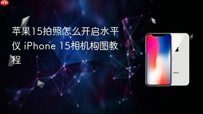 苹果15拍照怎么开启水平仪 iphone 15相机构图教程