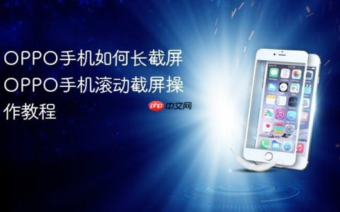 OPPO手机如何长截屏 OPPO手机滚动截屏操作教程