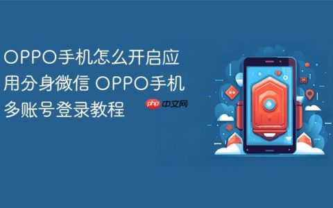OPPO手机怎么开启应用分身微信 OPPO手机多账号登录教程