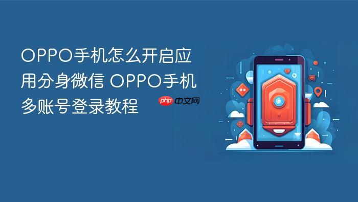 oppo手机怎么开启应用分身微信 oppo手机多账号登录教程