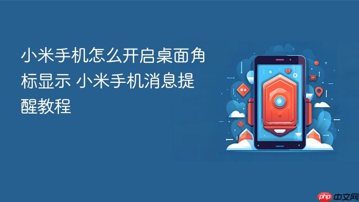 小米手机怎么开启桌面角标显示 小米手机消息提醒教程