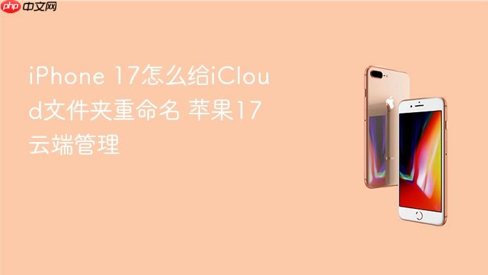 iphone 17怎么给icloud文件夹重命名 苹果17云端管理