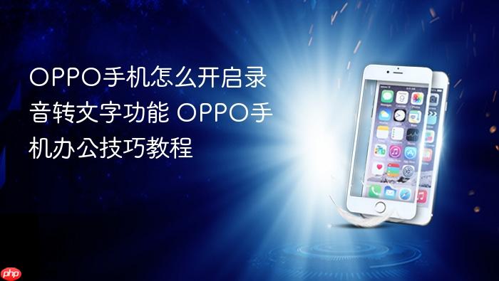 oppo手机怎么开启录音转文字功能 oppo手机办公技巧教程