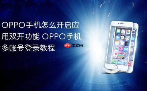 OPPO手机怎么开启应用双开功能 OPPO手机多账号登录教程