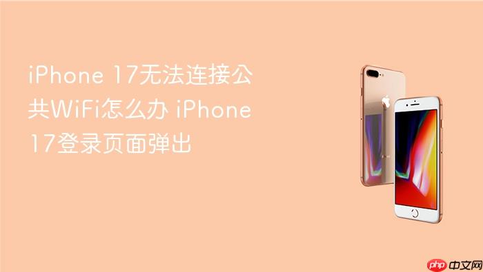 iphone 17无法连接公共wifi怎么办 iphone 17登录页面弹出