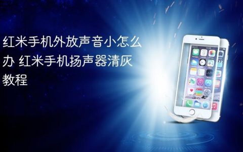 红米手机外放声音小怎么办 红米手机扬声器清灰教程