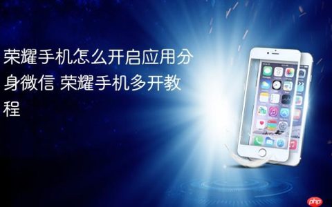 荣耀手机怎么开启应用分身微信 荣耀手机多开教程