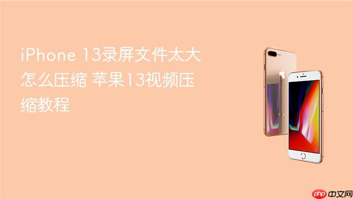 iphone 13录屏文件太大怎么压缩 苹果13视频压缩教程