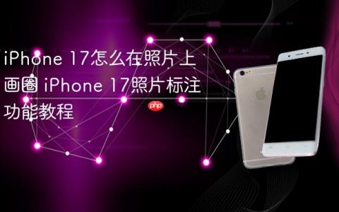 iPhone 17怎么在照片上画圈 iPhone 17照片标注功能教程