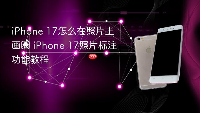 iphone 17怎么在照片上画圈 iphone 17照片标注功能教程