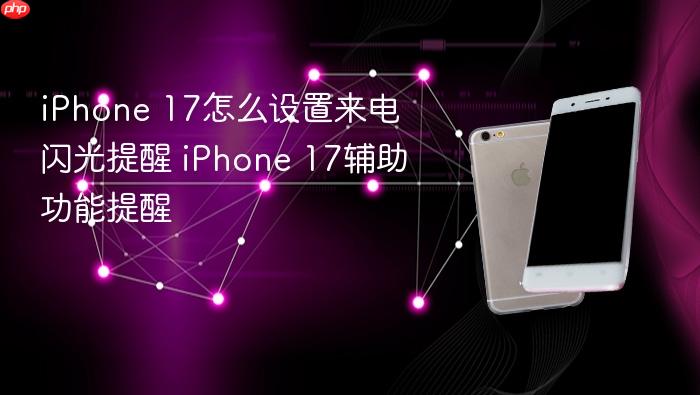 iphone 17怎么设置来电闪光提醒 iphone 17辅助功能提醒