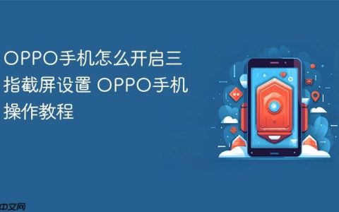 OPPO手机怎么开启三指截屏设置 OPPO手机操作教程