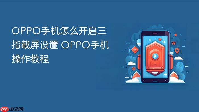 oppo手机怎么开启三指截屏设置 oppo手机操作教程