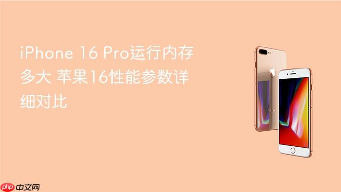 iphone 16 pro运行内存多大 苹果16性能参数详细对比