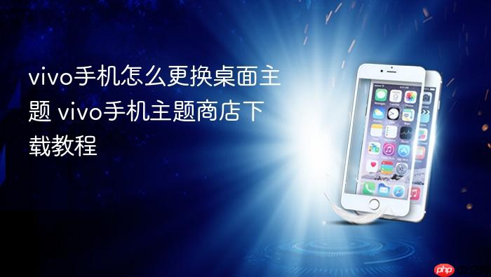 vivo手机怎么更换桌面主题 vivo手机主题商店下载教程