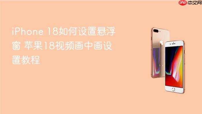 iphone 18如何设置悬浮窗 苹果18视频画中画设置教程