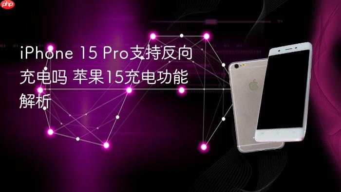 iphone 15 pro支持反向充电吗 苹果15充电功能解析