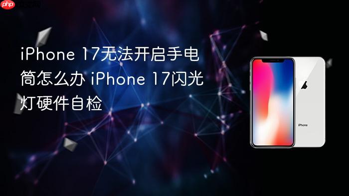 iphone 17无法开启手电筒怎么办 iphone 17闪光灯硬件自检