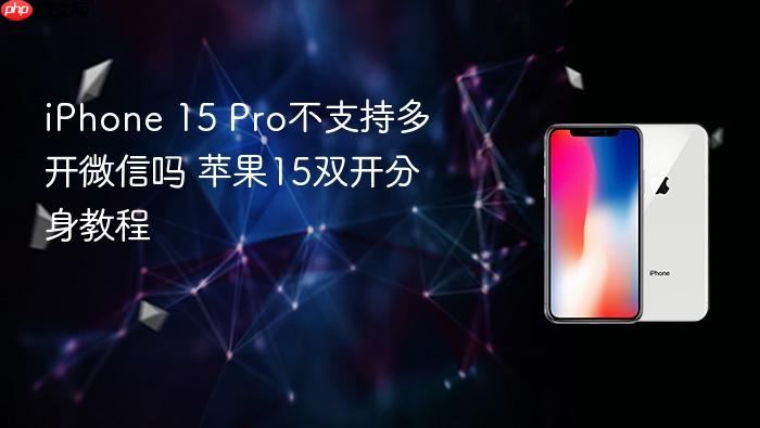 iphone 15 pro不支持多开微信吗 苹果15双开分身教程