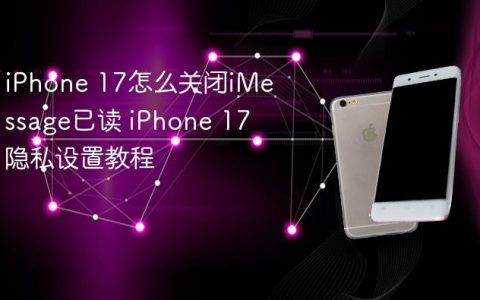 iPhone 17怎么关闭iMessage已读 iPhone 17隐私设置教程