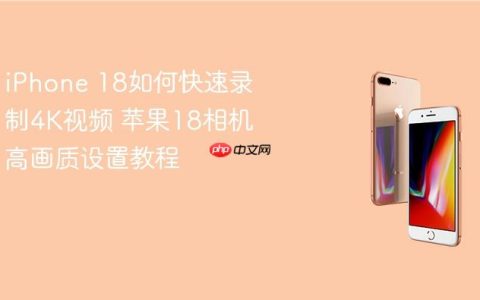 iPhone 18如何快速录制4K视频 苹果18相机高画质设置教程