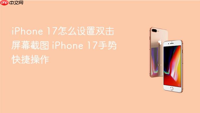 iphone 17怎么设置双击屏幕截图 iphone 17手势快捷操作