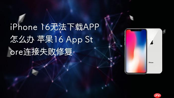 iphone 16无法下载app怎么办 苹果16 app store连接失败修复