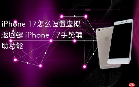 iPhone 17怎么设置虚拟返回键 iPhone 17手势辅助功能