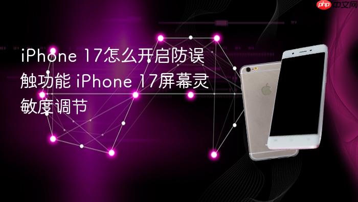 iphone 17怎么开启防误触功能 iphone 17屏幕灵敏度调节