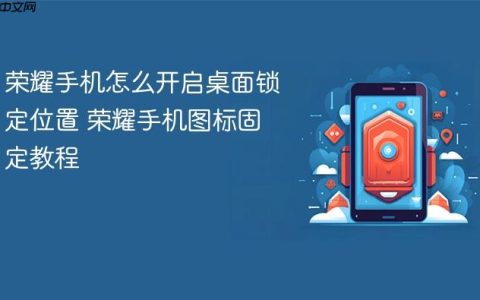 荣耀手机怎么开启桌面锁定位置 荣耀手机图标固定教程