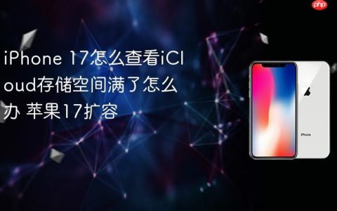iPhone 17怎么查看iCloud存储空间满了怎么办 苹果17扩容