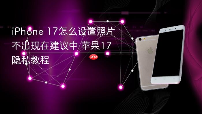 iphone 17怎么设置照片不出现在建议中 苹果17隐私教程