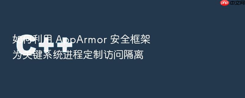 如何利用 apparmor 安全框架为关键系统进程定制访问隔离
