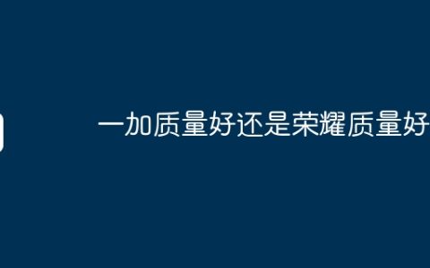 一加质量好还是荣耀质量好
