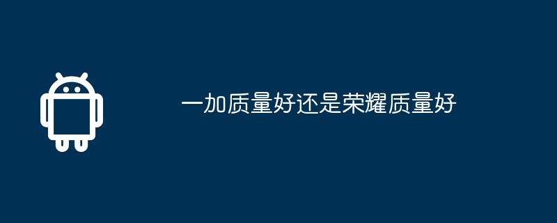 一加质量好还是荣耀质量好
