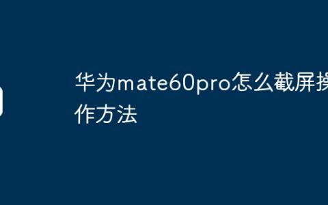 华为mate60pro怎么截屏操作方法
