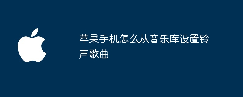 苹果手机怎么从音乐库设置铃声歌曲