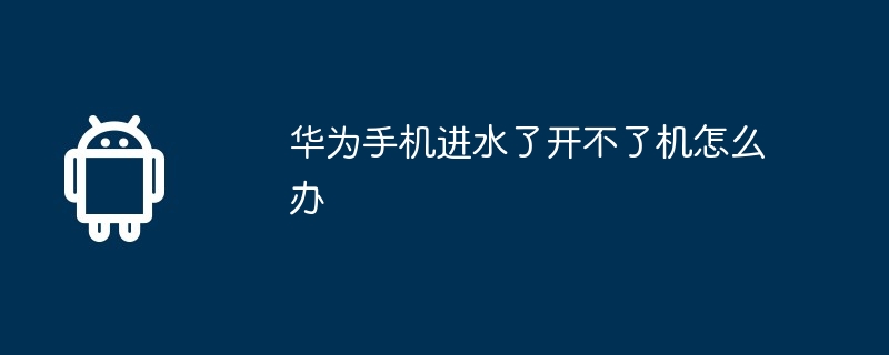 华为手机进水了开不了机怎么办