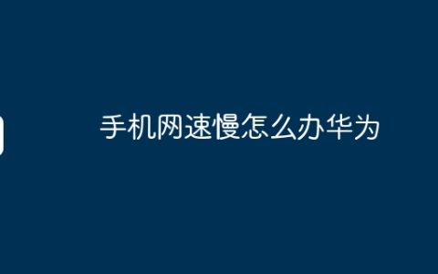 手机网速慢怎么办华为