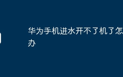 华为手机进水开不了机了怎么办