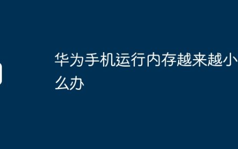 华为手机运行内存越来越小怎么办