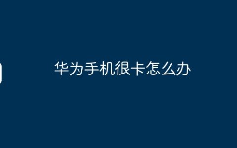 华为手机很卡怎么办