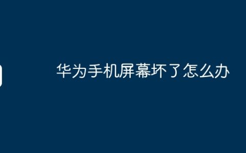 华为手机屏幕坏了怎么办