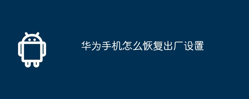 华为手机怎么恢复出厂设置 - php中文网