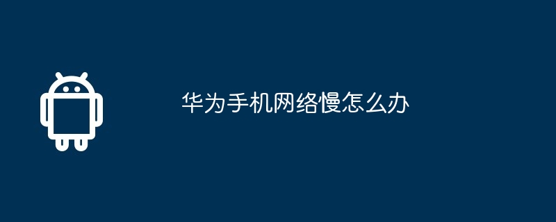 华为手机网络慢怎么办
