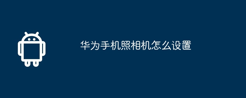 华为手机照相机怎么设置