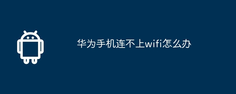 华为手机连不上wifi怎么办